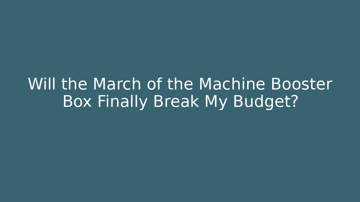 Will the March of the Machine Booster Box Finally Break My Budget?