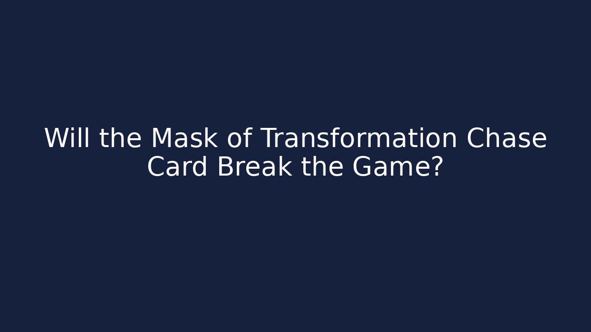 Will the Mask of Transformation Chase Card Break the Game?