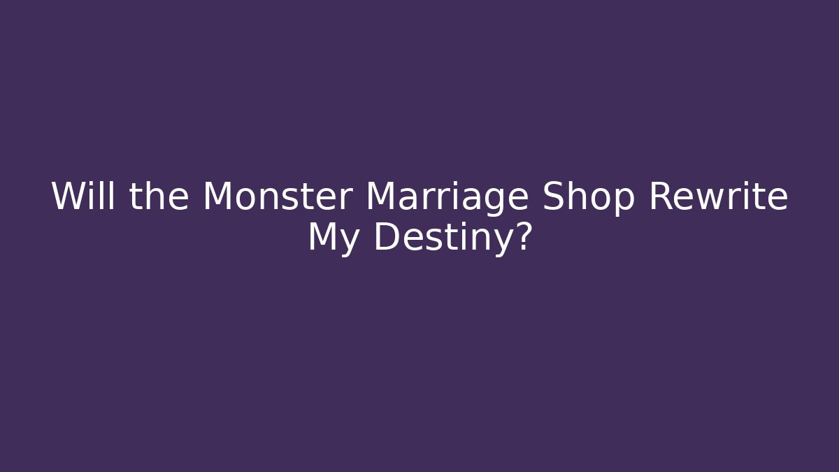 Will the Monster Marriage Shop Rewrite My Destiny?