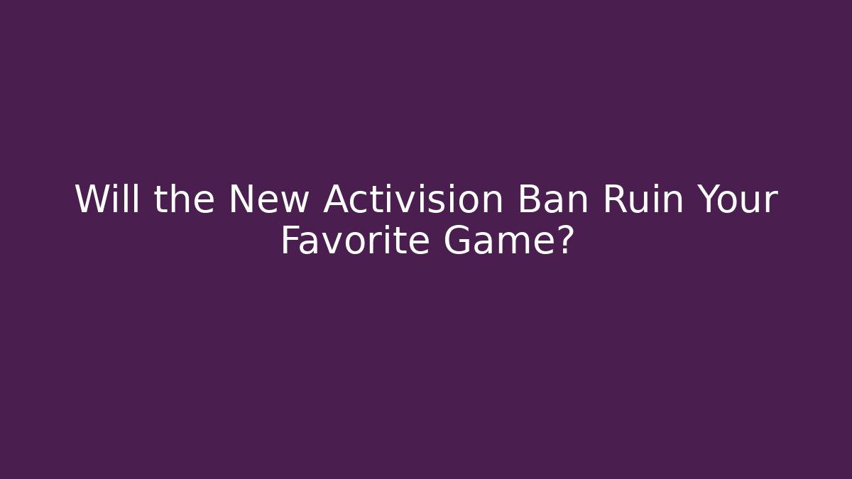 Will the New Activision Ban Ruin Your Favorite Game?