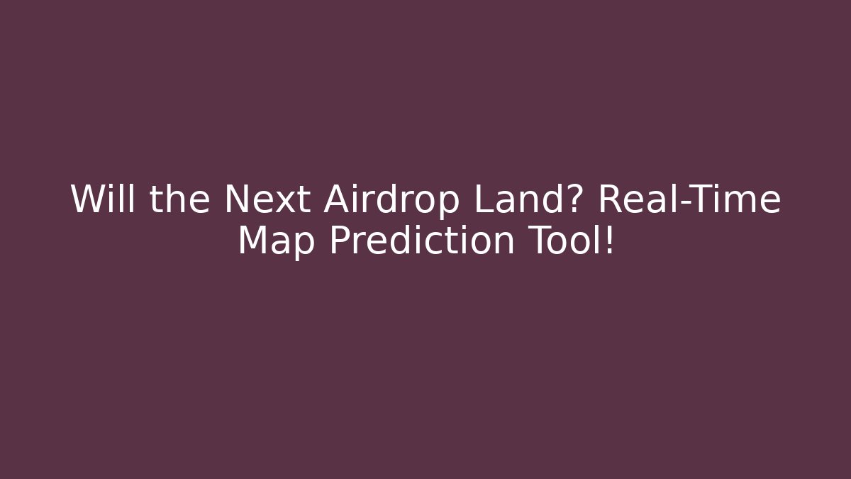 Will the Next Airdrop Land? Real-Time Map Prediction Tool!