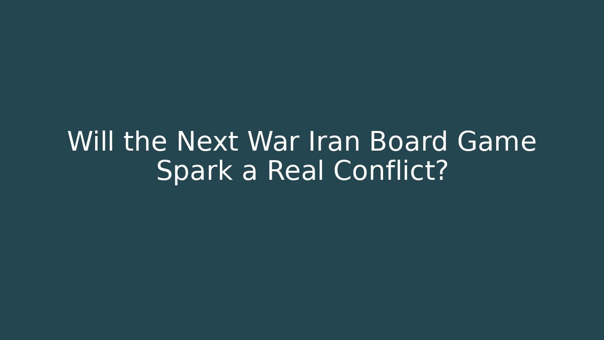 Will the Next War Iran Board Game Spark a Real Conflict?