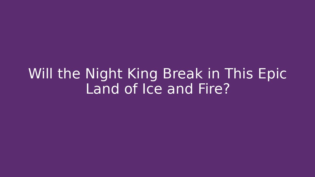 Will the Night King Break in This Epic Land of Ice and Fire?