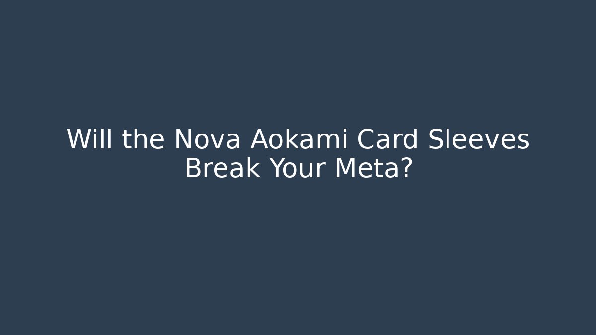 Will the Nova Aokami Card Sleeves Break Your Meta?