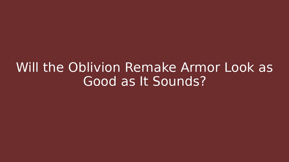 Will the Oblivion Remake Armor Look as Good as It Sounds?