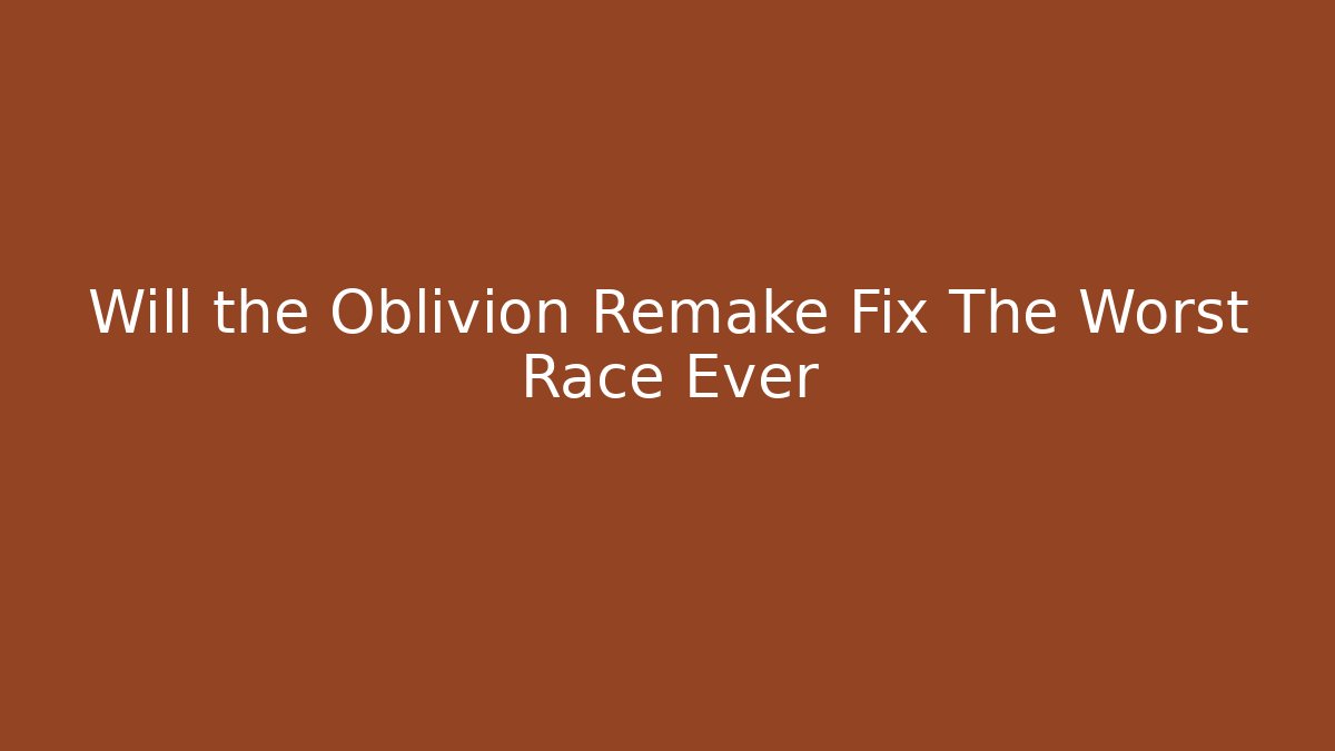 Will the Oblivion Remake Fix The Worst Race Ever