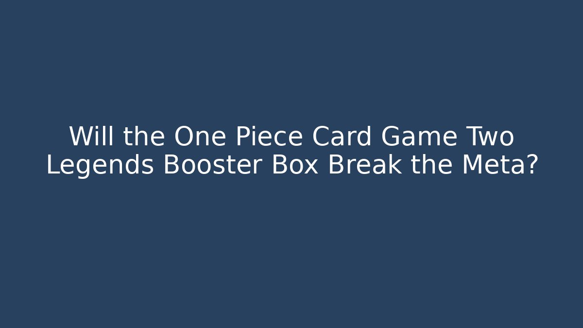 Will the One Piece Card Game Two Legends Booster Box Break the Meta?