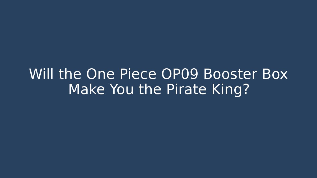 Will the One Piece OP09 Booster Box Make You the Pirate King? - Critter Realm