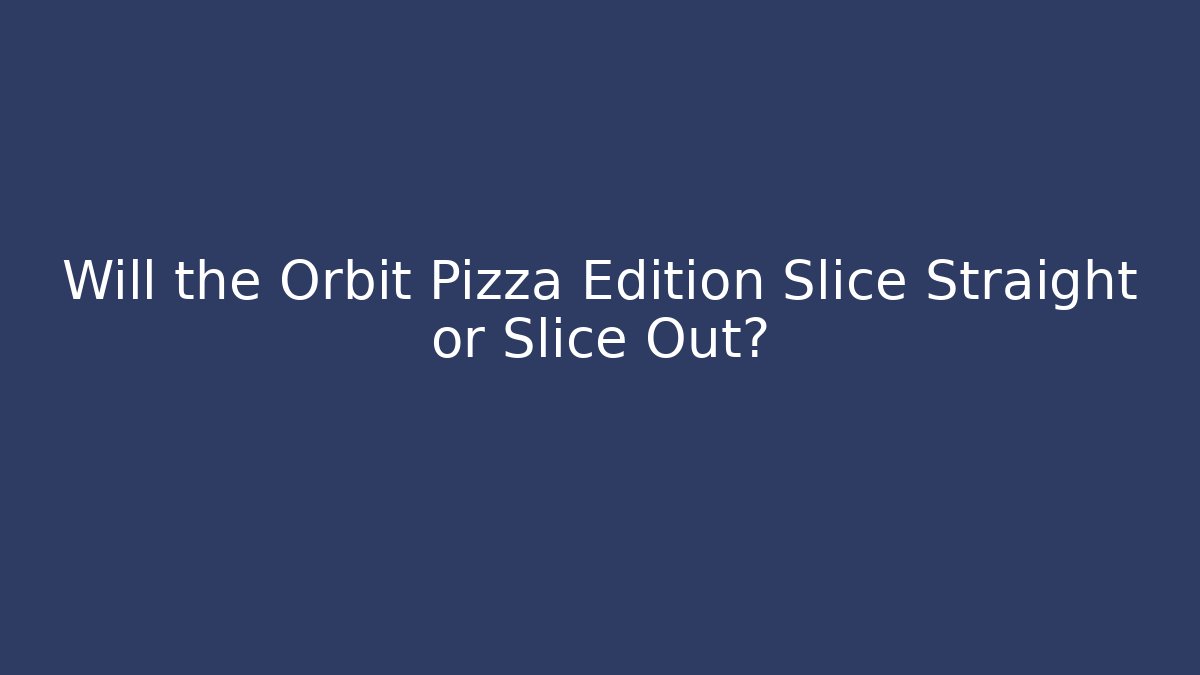 Will the Orbit Pizza Edition Slice Straight or Slice Out? - Critter Realm
