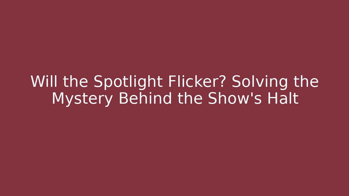 Will the Spotlight Flicker? Solving the Mystery Behind the Show's Halt