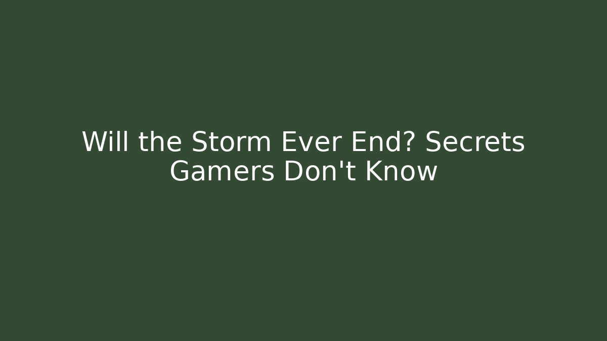 Will the Storm Ever End? Secrets Gamers Don't Know
