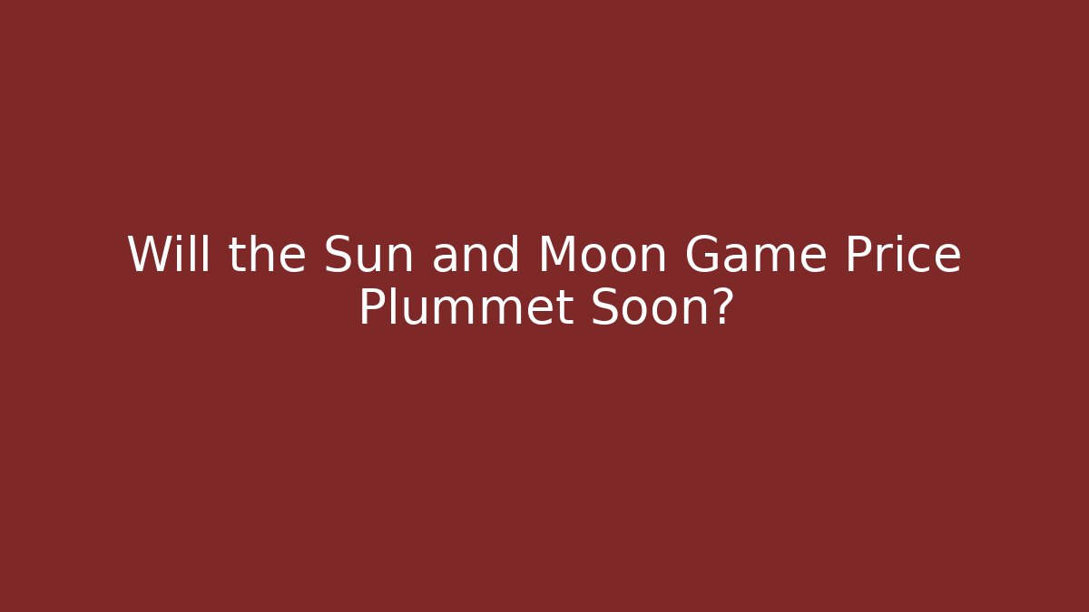 Will the Sun and Moon Game Price Plummet Soon?