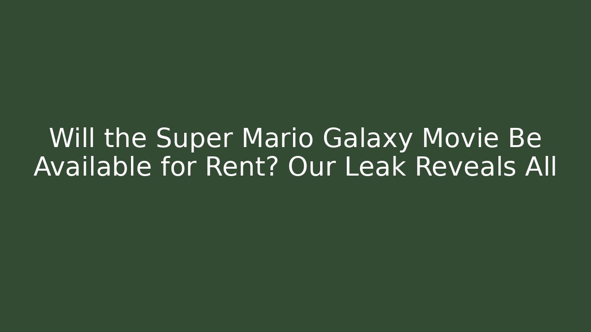 Will the Super Mario Galaxy Movie Be Available for Rent? Our Leak Reveals All