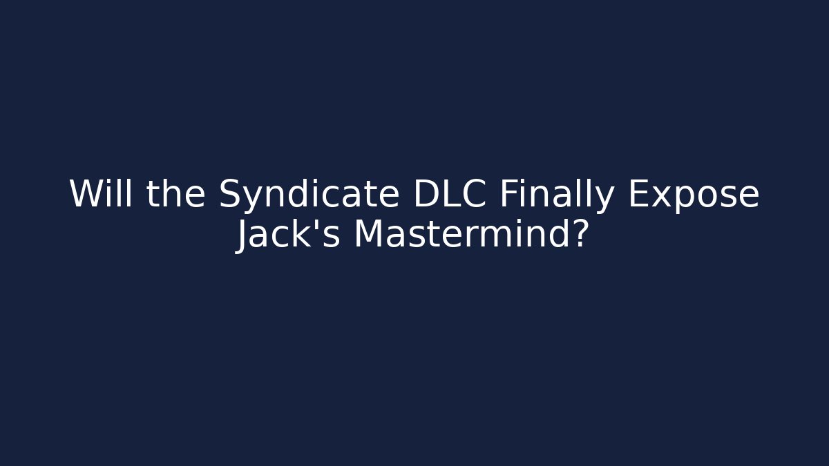 Will the Syndicate DLC Finally Expose Jack's Mastermind?