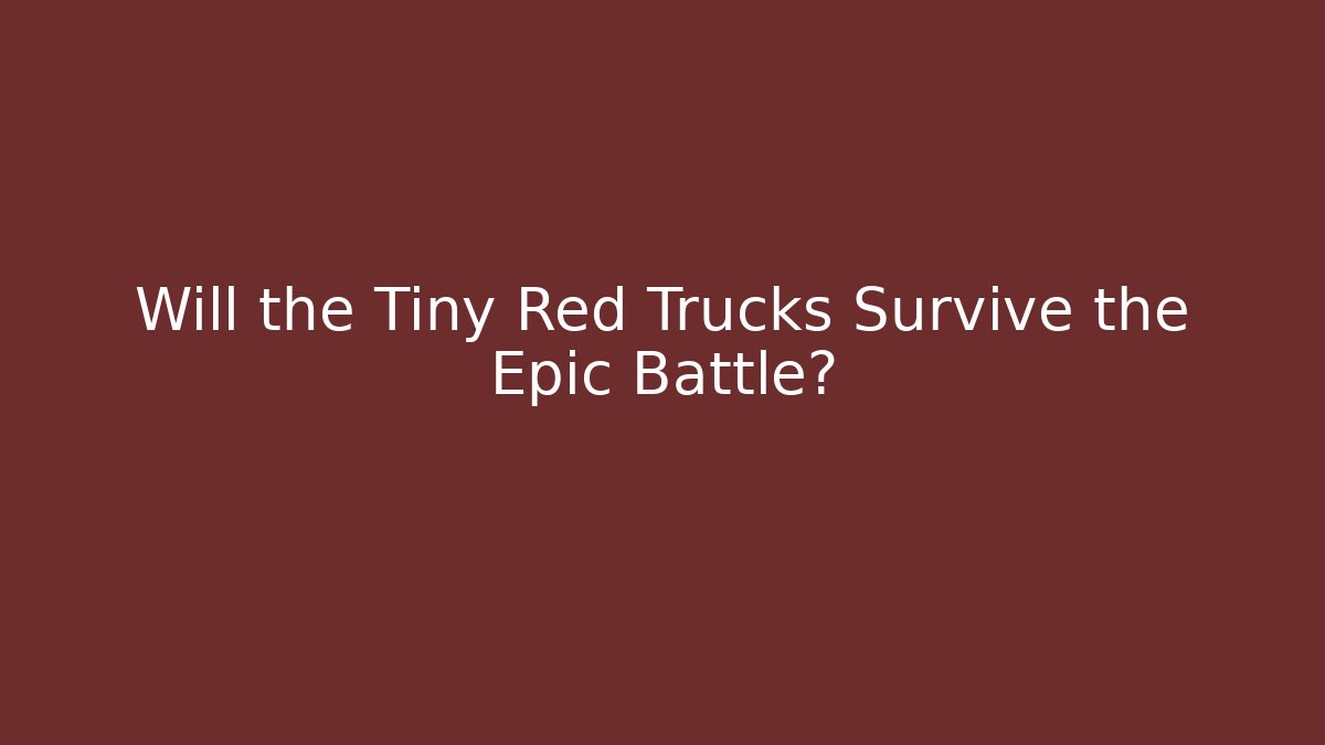 Will the Tiny Red Trucks Survive the Epic Battle?