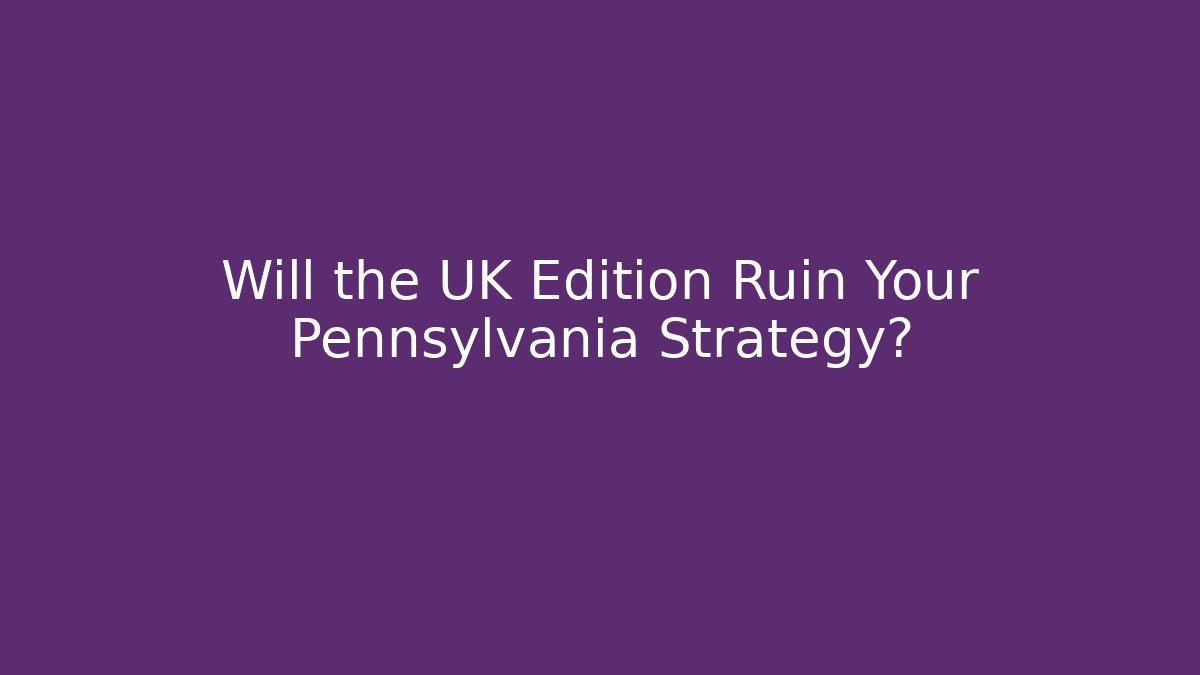 Will the UK Edition Ruin Your Pennsylvania Strategy?