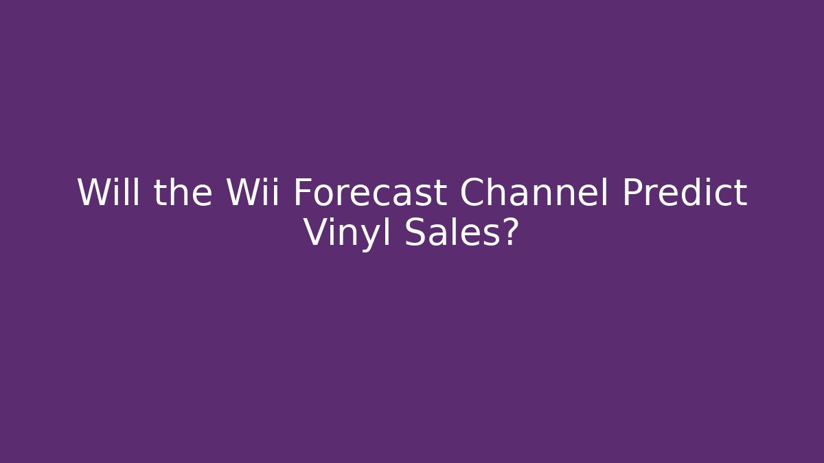 Will the Wii Forecast Channel Predict Vinyl Sales? - Critter Realm