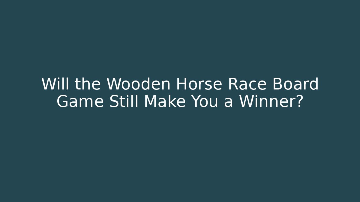 Will the Wooden Horse Race Board Game Still Make You a Winner?