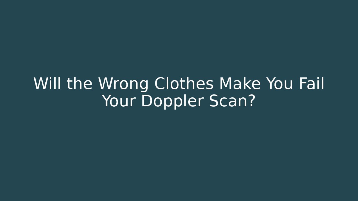 Will the Wrong Clothes Make You Fail Your Doppler Scan?