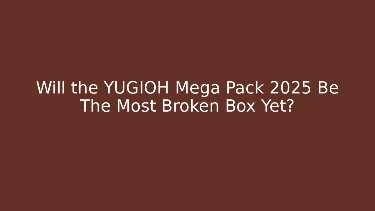 Will the YUGIOH Mega Pack 2025 Be The Most Broken Box Yet?