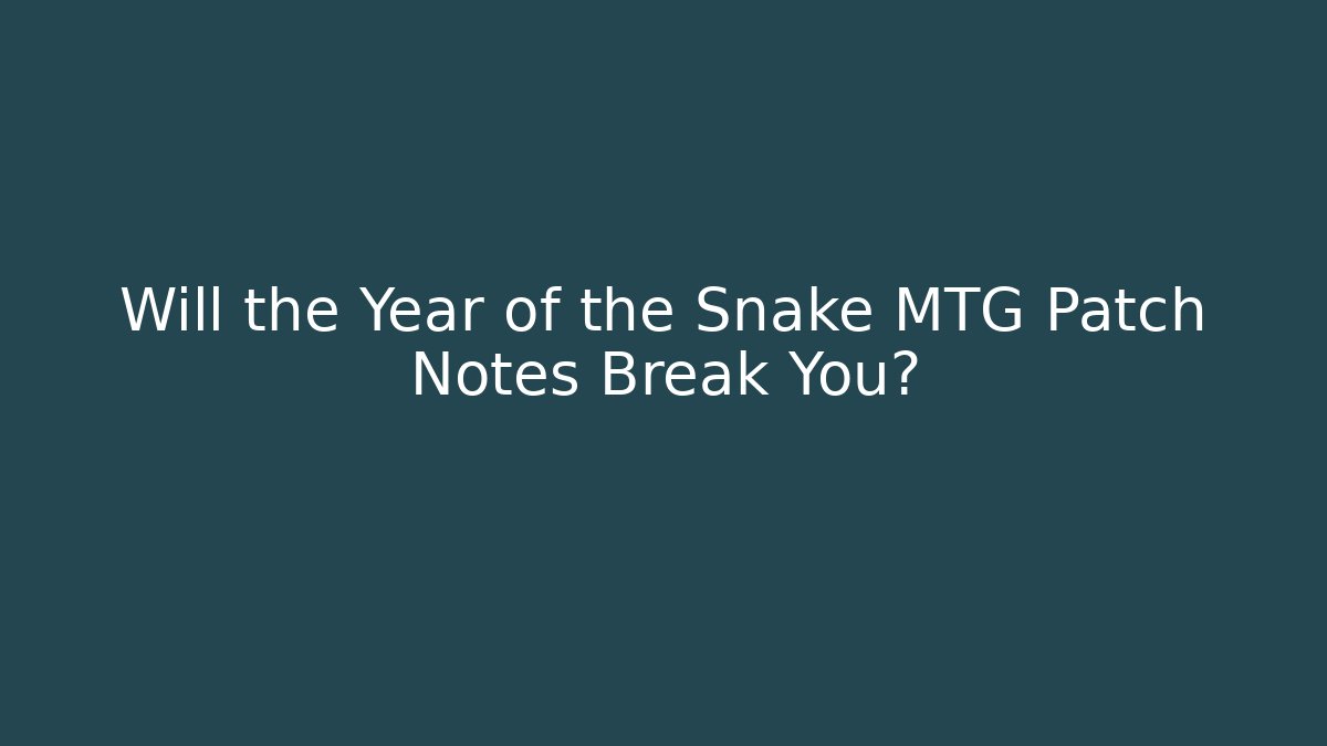Will the Year of the Snake MTG Patch Notes Break You? - Critter Realm