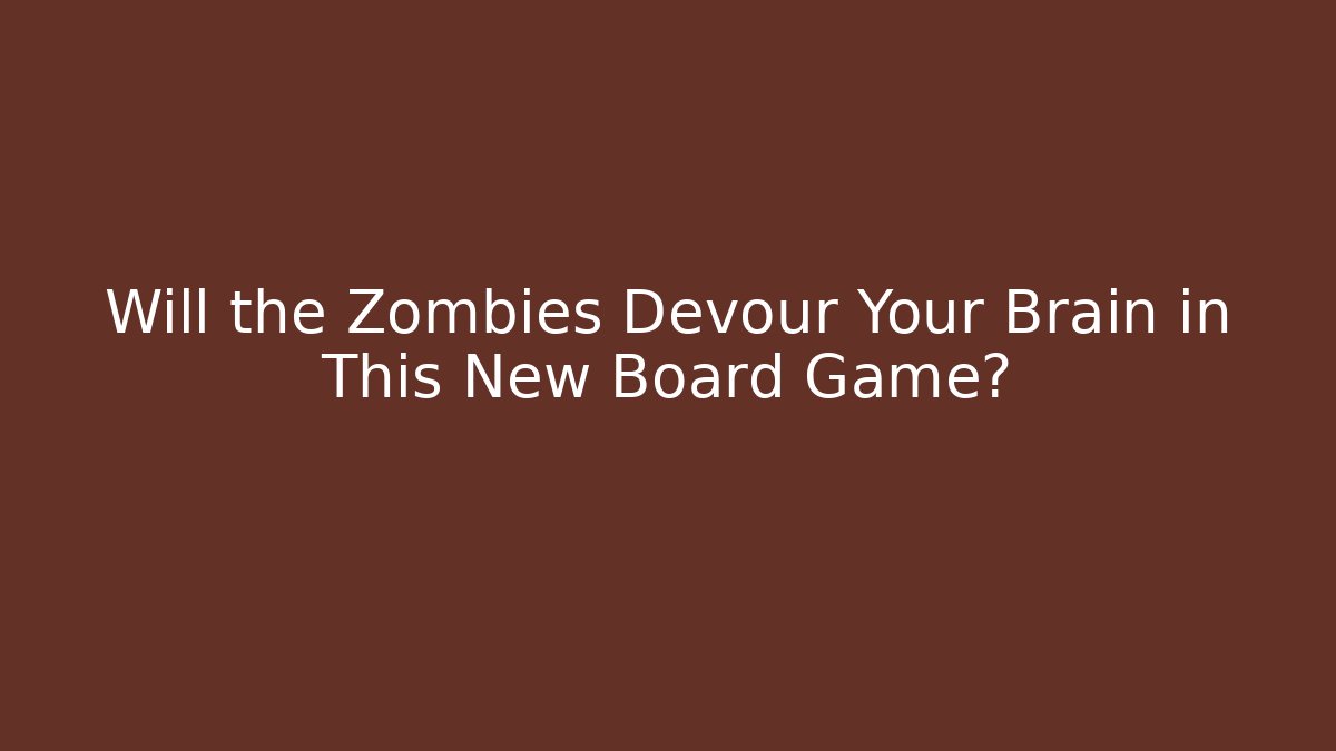 Will the Zombies Devour Your Brain in This New Board Game?