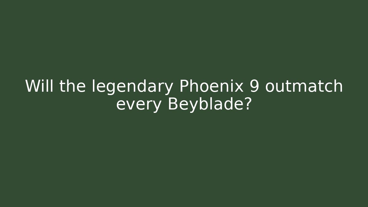 Will the legendary Phoenix 9 outmatch every Beyblade?