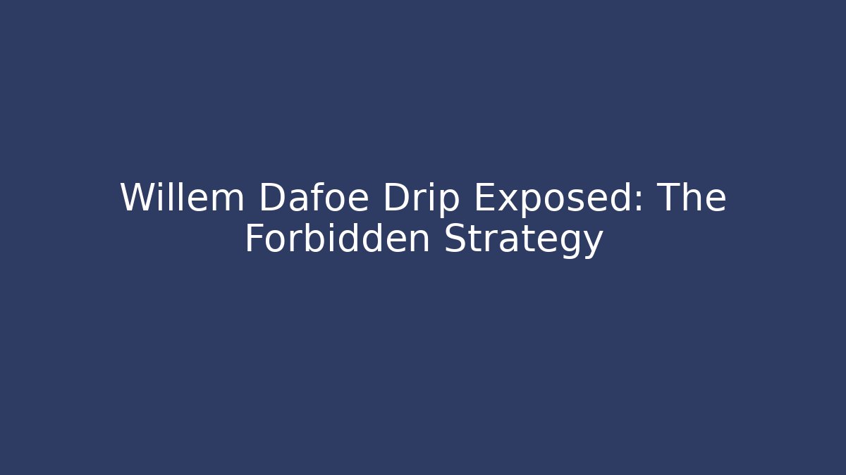 Willem Dafoe Drip Exposed: The Forbidden Strategy