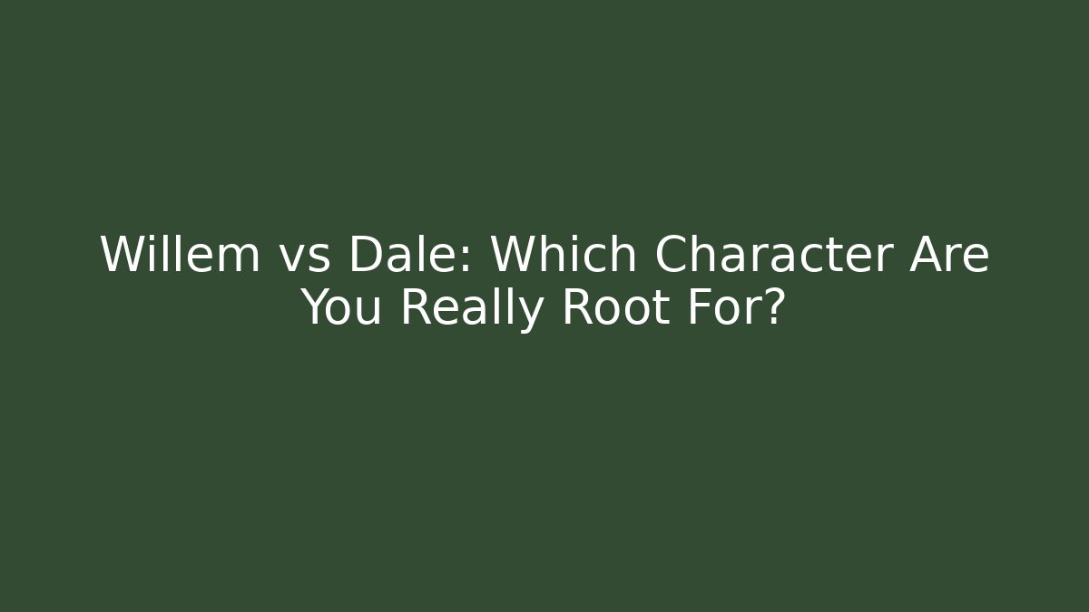 Willem vs Dale: Which Character Are You Really Root For?