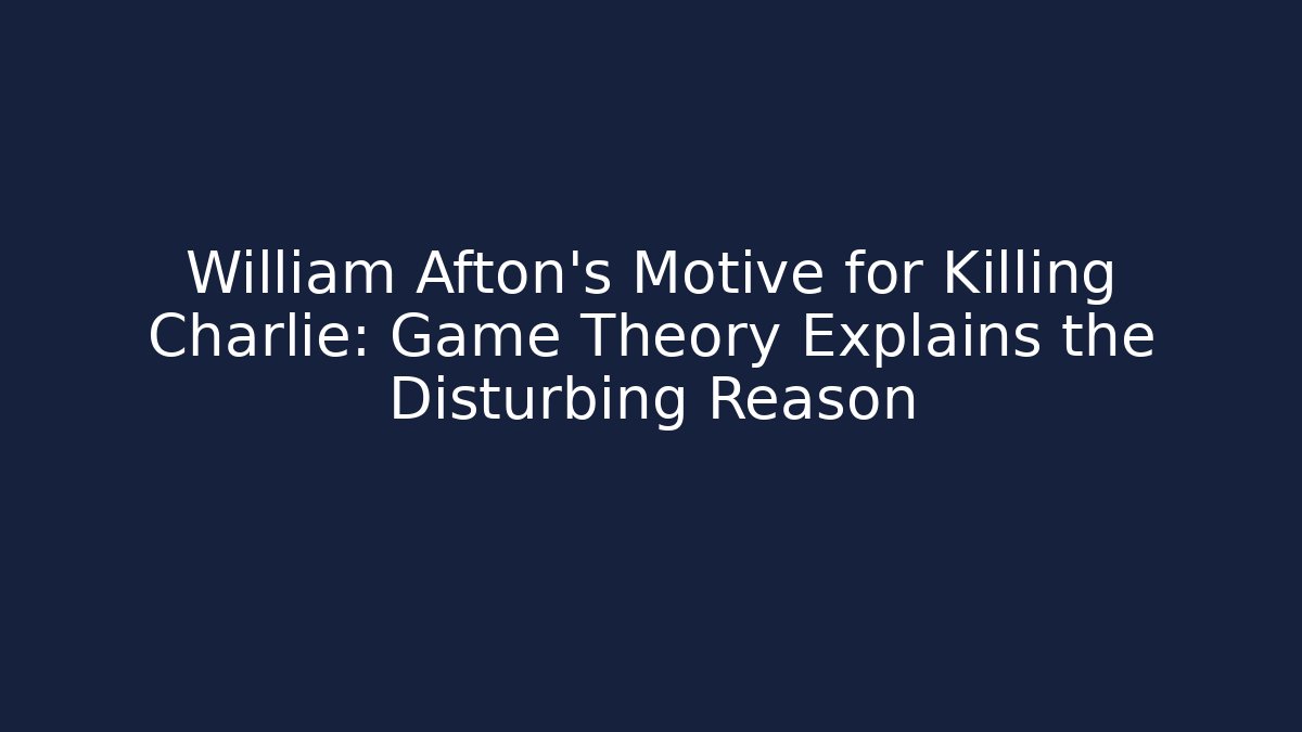 William Afton's Motive for Killing Charlie: Game Theory Explains the Disturbing Reason - Critter Realm