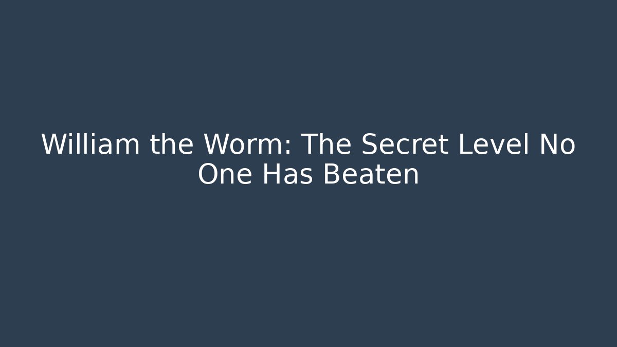 William the Worm: The Secret Level No One Has Beaten