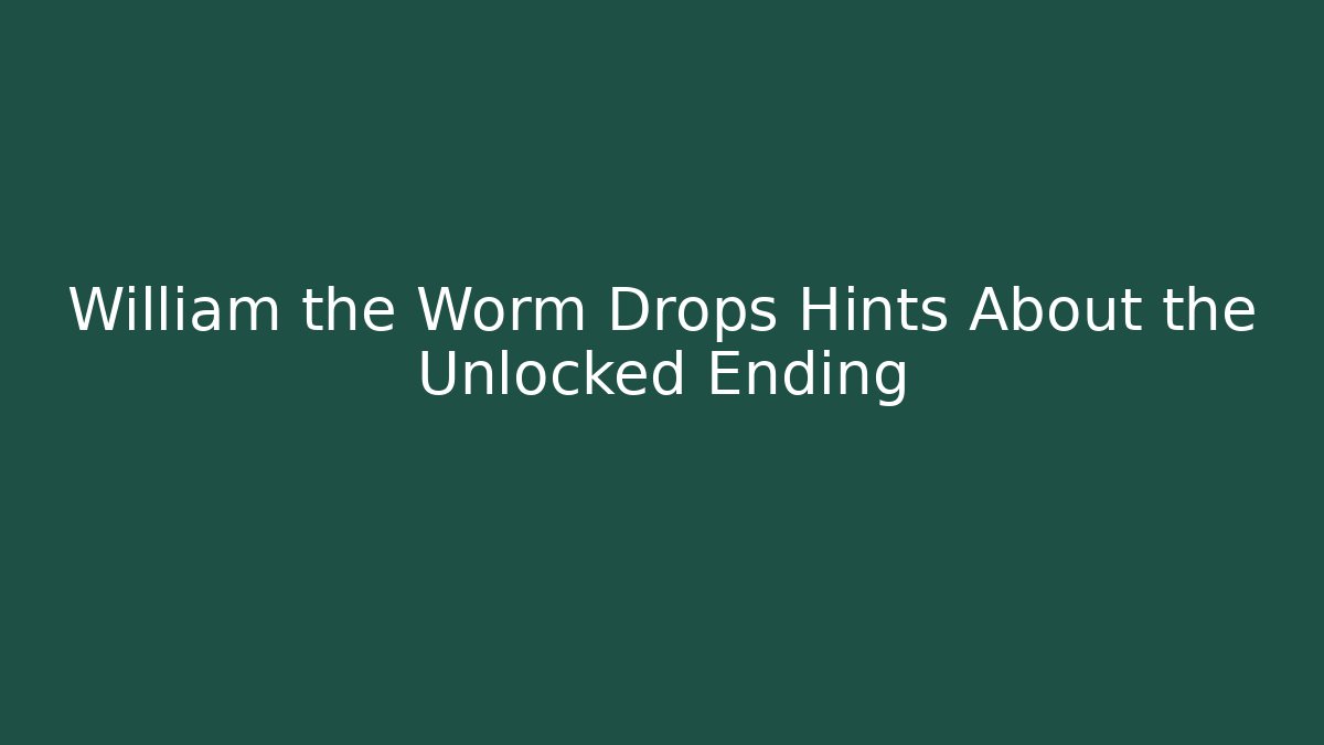 William the Worm Drops Hints About the Unlocked Ending