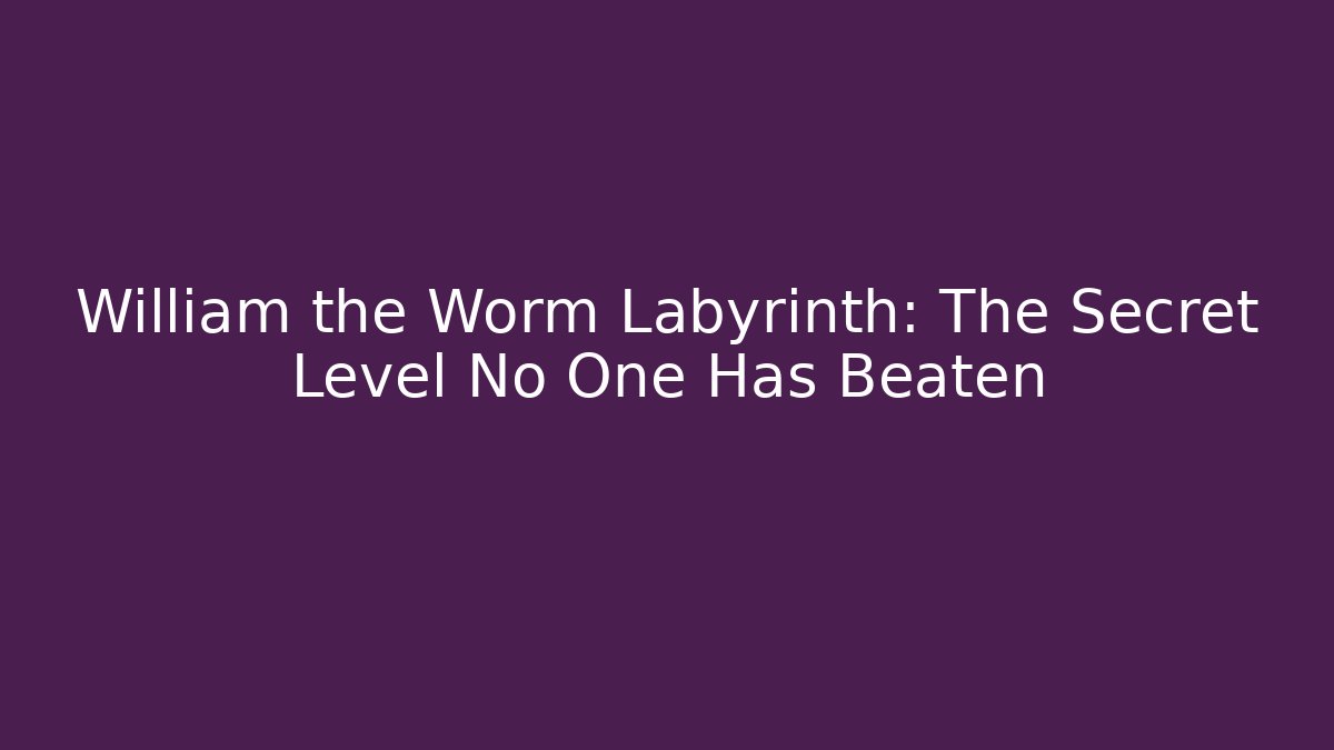 William the Worm Labyrinth: The Secret Level No One Has Beaten