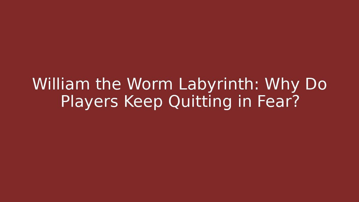 William the Worm Labyrinth: Why Do Players Keep Quitting in Fear?