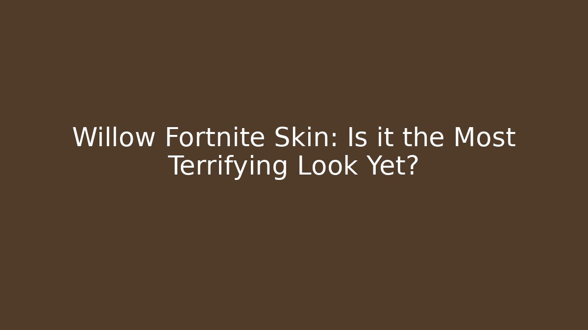 Willow Fortnite Skin: Is it the Most Terrifying Look Yet?