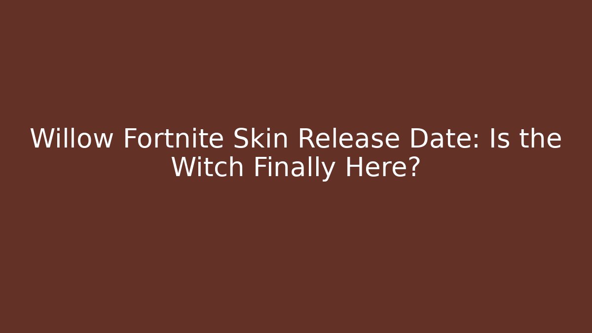Willow Fortnite Skin Release Date: Is the Witch Finally Here?