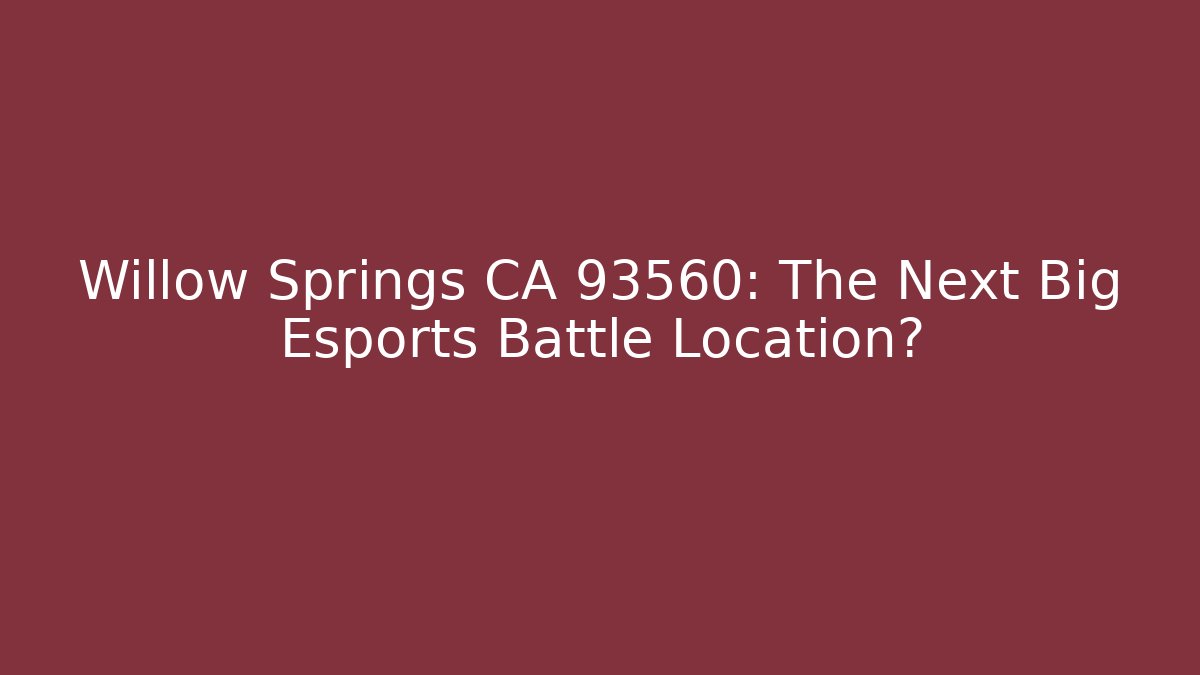 Willow Springs CA 93560: The Next Big Esports Battle Location?