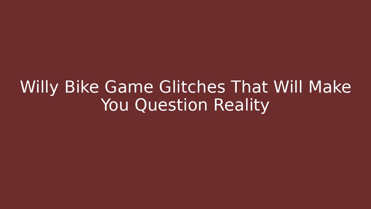Willy Bike Game Glitches That Will Make You Question Reality