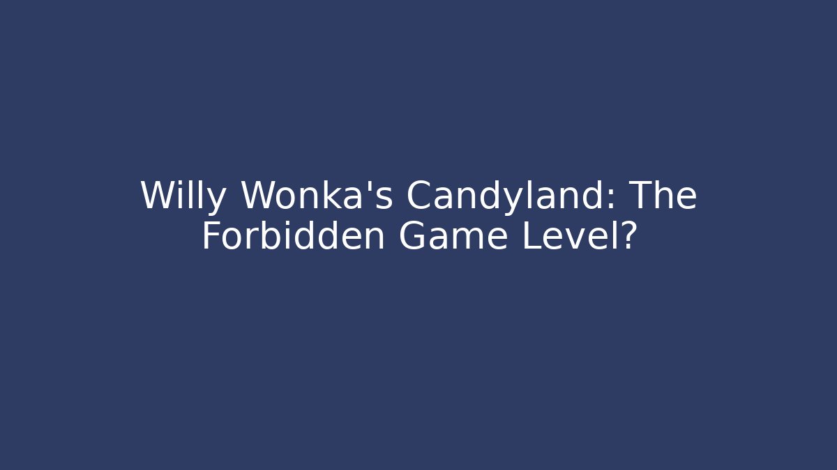 Willy Wonka's Candyland: The Forbidden Game Level? - Critter Realm