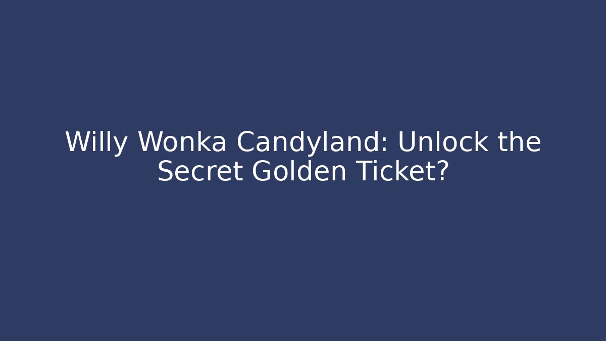 Willy Wonka Candyland: Unlock the Secret Golden Ticket?