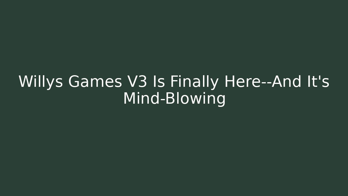 Willys Games V3 Is Finally Here—And It’s Mind-Blowing