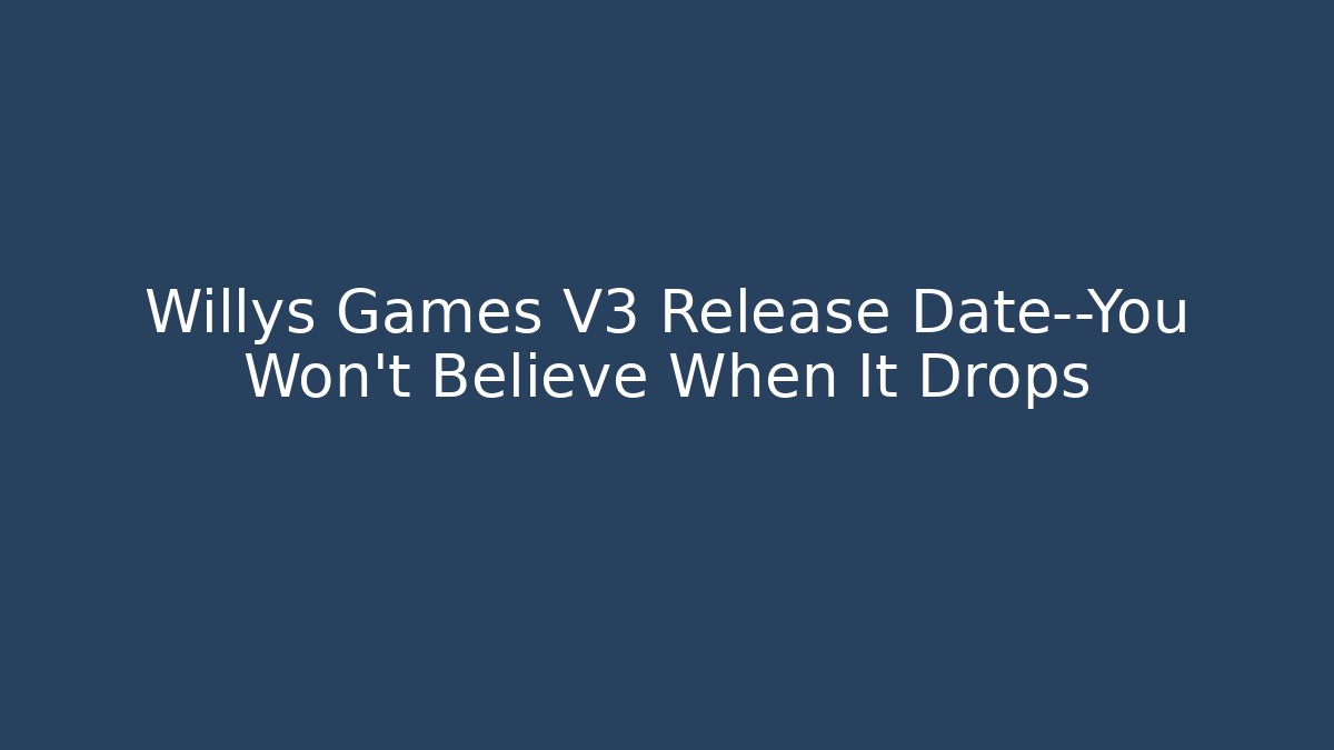 Willys Games V3 Release Date—You Won’t Believe When It Drops - Critter Realm