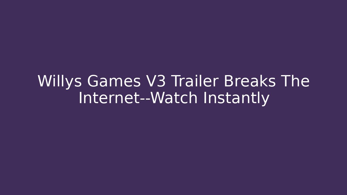 Willys Games V3 Trailer Breaks The Internet—Watch Instantly