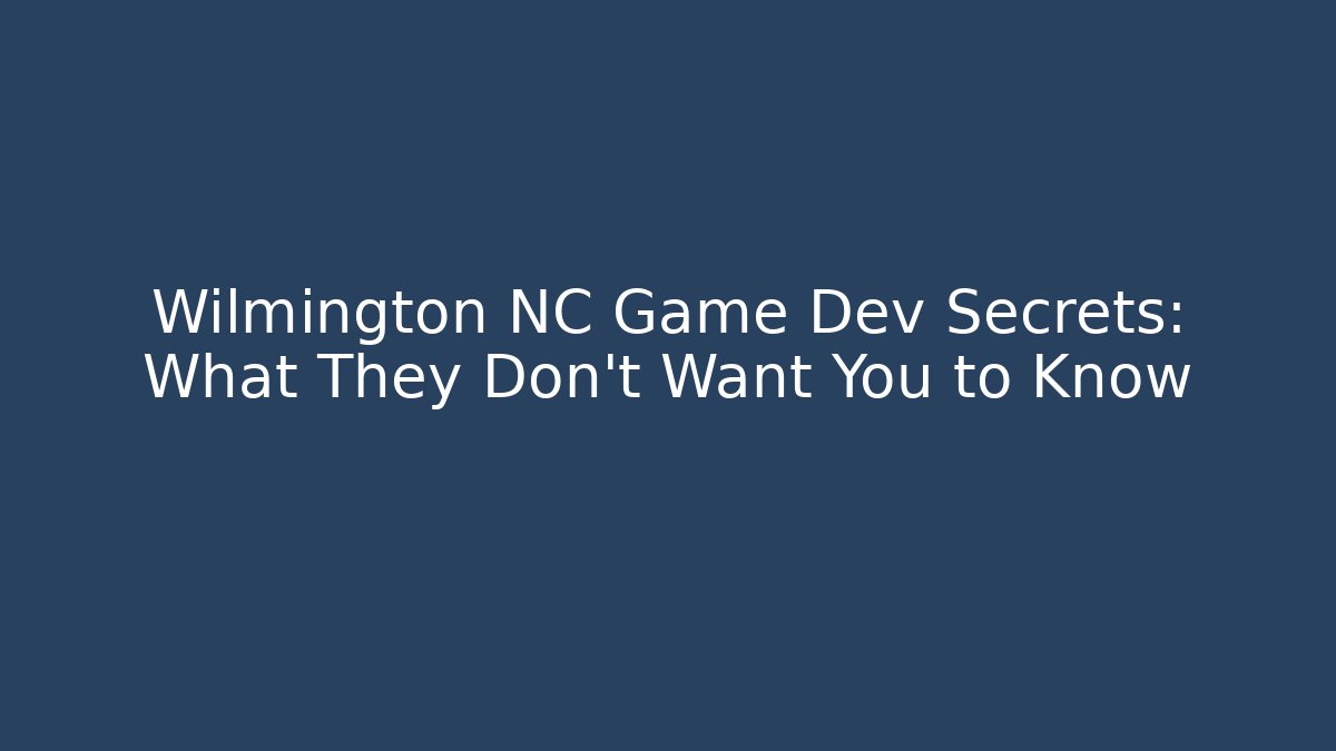 Wilmington NC Game Dev Secrets: What They Don’t Want You to Know
