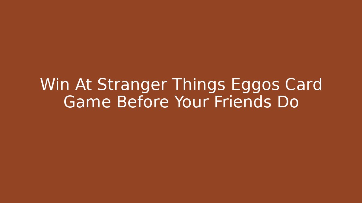 Win At Stranger Things Eggos Card Game Before Your Friends Do