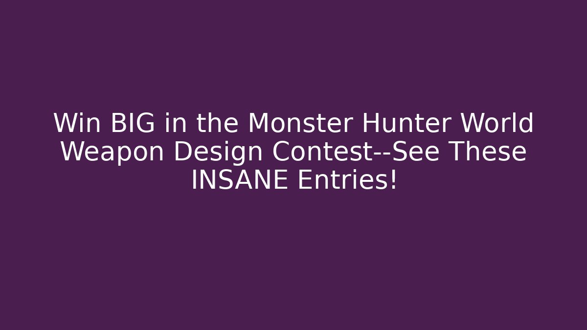 Win BIG in the Monster Hunter World Weapon Design Contest—See These INSANE Entries!