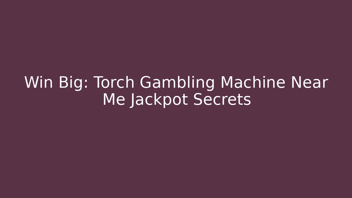 Win Big: Torch Gambling Machine Near Me Jackpot Secrets
