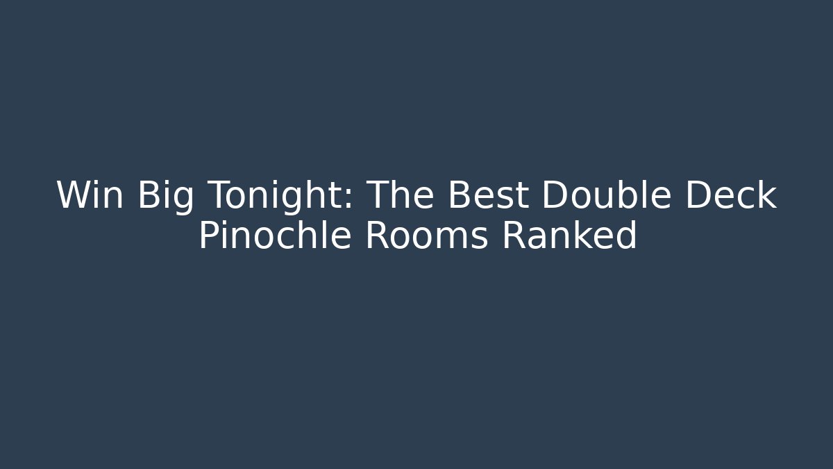 Win Big Tonight: The Best Double Deck Pinochle Rooms Ranked