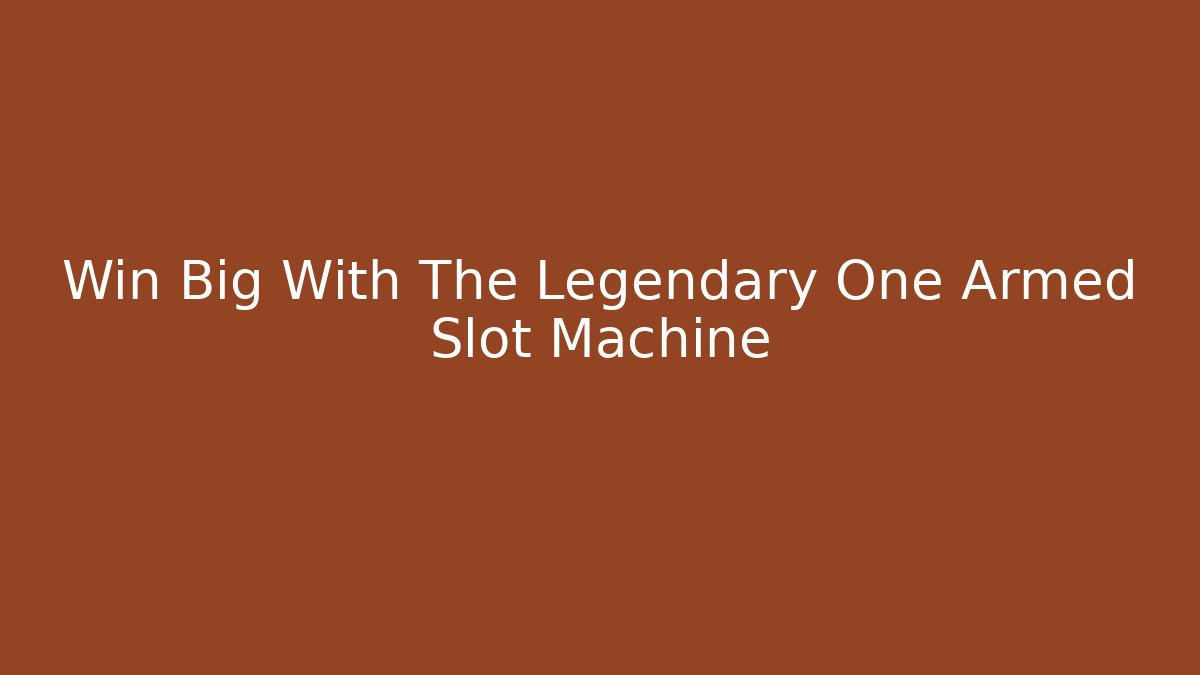Win Big With The Legendary One Armed Slot Machine