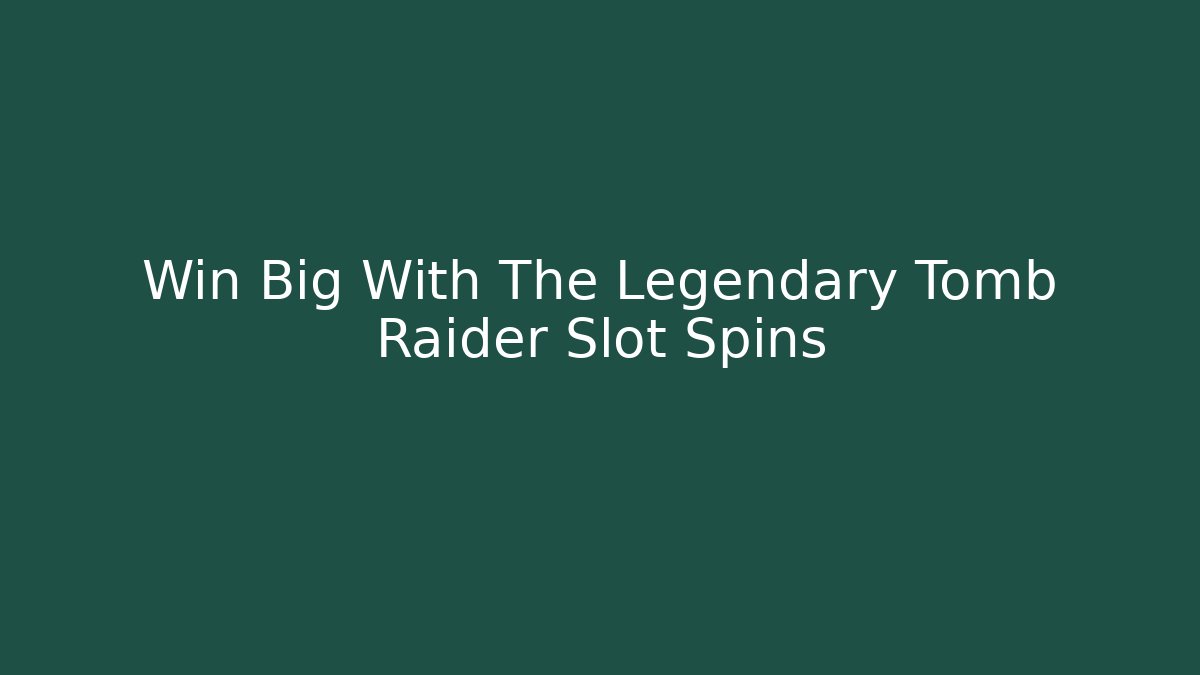 Win Big With The Legendary Tomb Raider Slot Spins